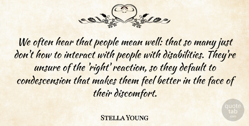 Stella Young Quote About Default, Face, Hear, Interact, Mean: We Often Hear That People...