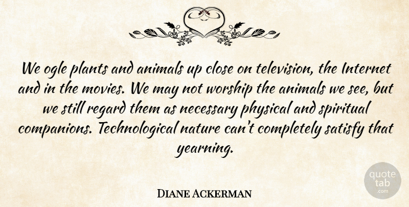 Diane Ackerman Quote About Spiritual, Animal, Television: We Ogle Plants And Animals...