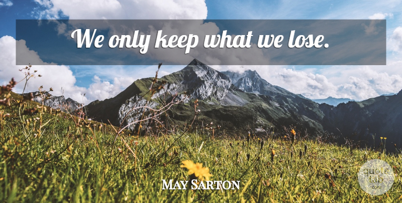 May Sarton Quote About Loss, Loses: We Only Keep What We...
