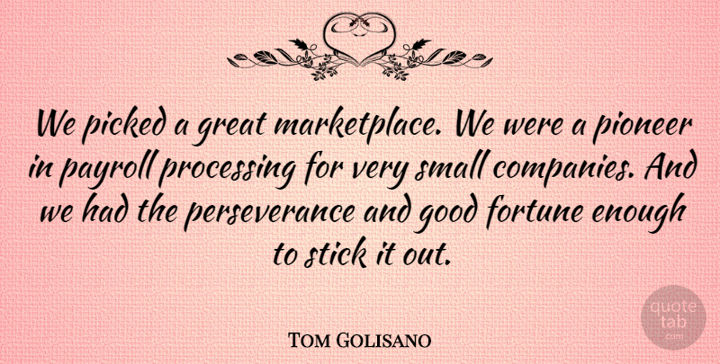 Tom Golisano Quote About Fortune, Good, Great, Payroll, Perseverance: We Picked A Great Marketplace...