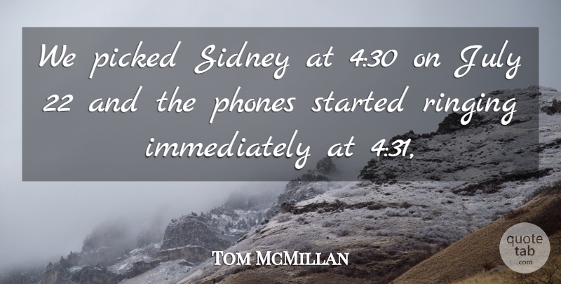 Tom McMillan Quote About July, Phones, Picked, Ringing: We Picked Sidney At 430...