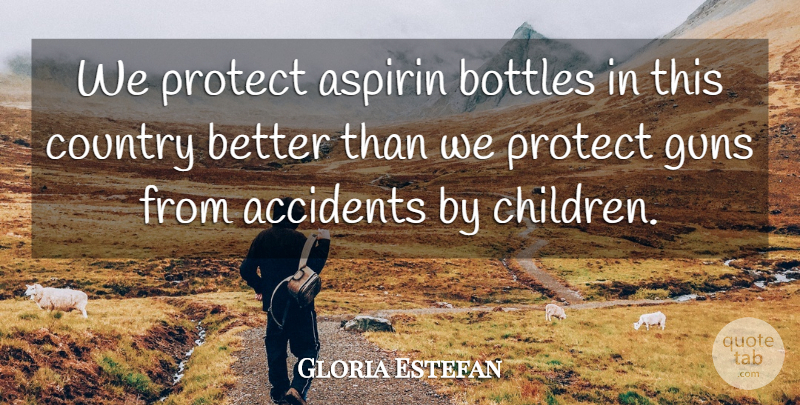 Gloria Estefan Quote About Country, Children, Gun: We Protect Aspirin Bottles In...