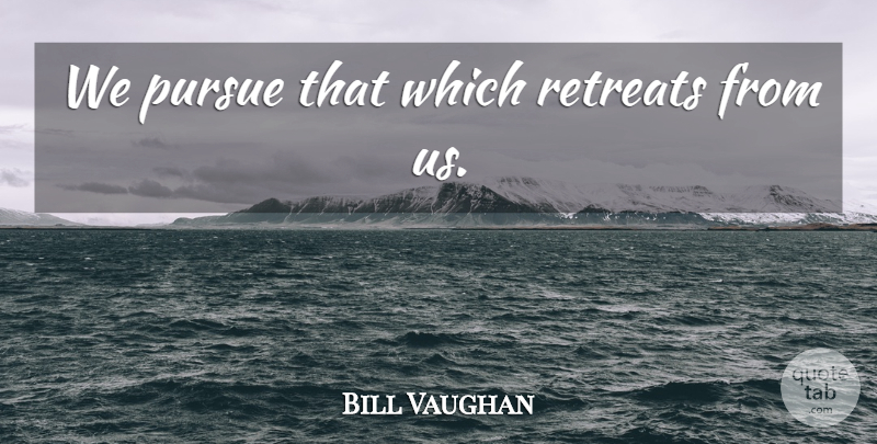 Bill Vaughan Quote About Desire, Retreat, Pursue: We Pursue That Which Retreats...