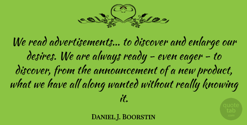 Daniel J. Boorstin Quote About Knowing, Desire, Advertising: We Read Advertisements To Discover...