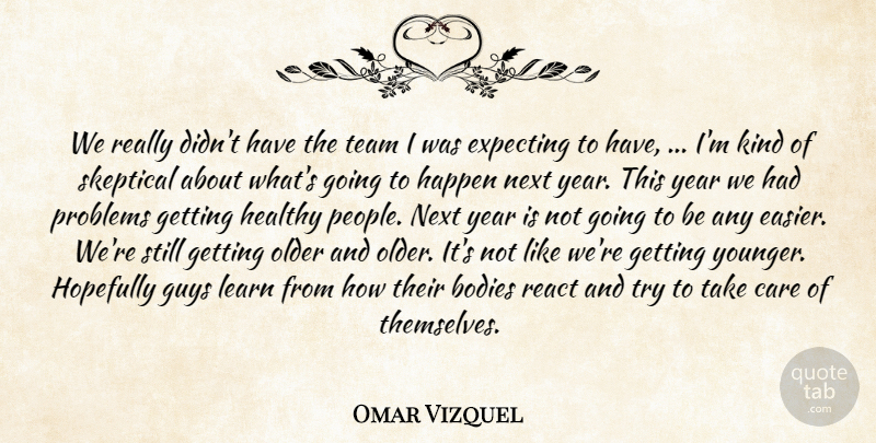 Omar Vizquel Quote About Bodies, Care, Expecting, Guys, Happen: We Really Didnt Have The...