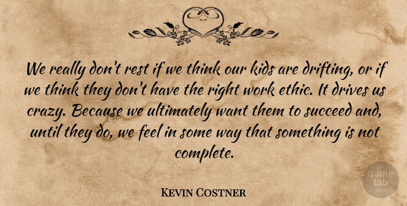 Kevin Costner Quote About Crazy, Kids, Thinking: We Really Dont Rest If...