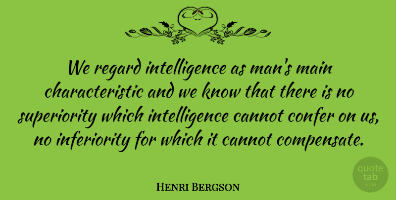 Henri Bergson Quote About Men, Inferiority, Characteristics: We Regard Intelligence As Mans...