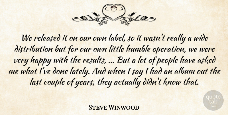 Steve Winwood Quote About Album, Asked, Couple, Happy, Humble: We Released It On Our...
