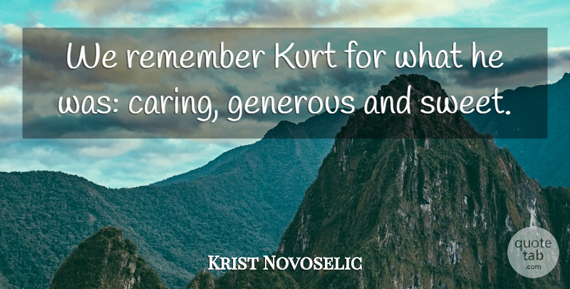 Krist Novoselic Quote About Sweet, Caring, Remember: We Remember Kurt For What...