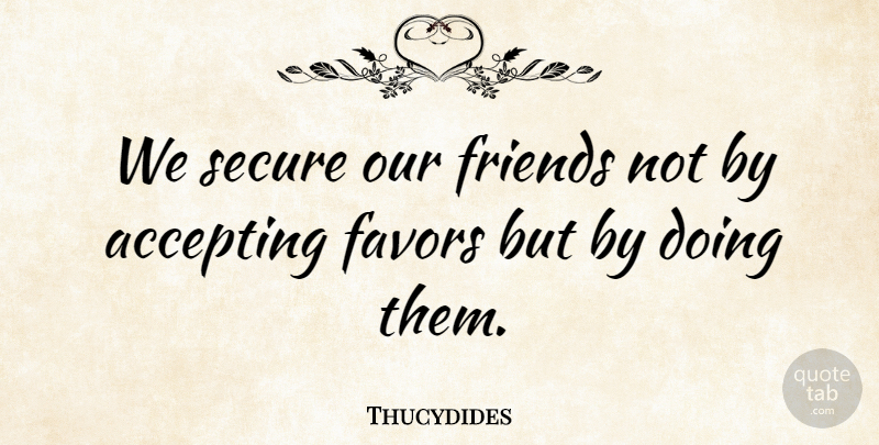 Thucydides Quote About Friendship, Favors, Accepting: We Secure Our Friends Not...