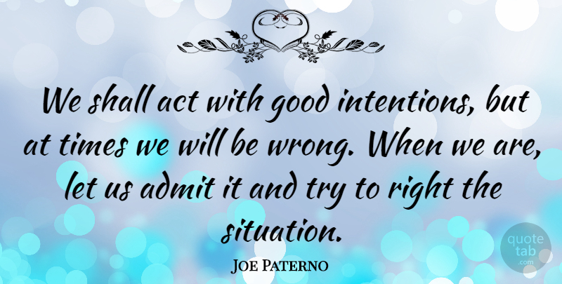 Joe Paterno Quote About Act, Admit, Good, Shall: We Shall Act With Good...