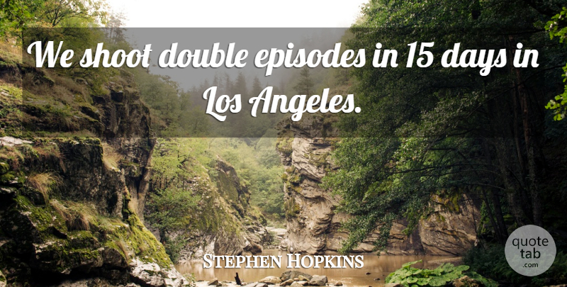 Stephen Hopkins Quote About Los Angeles, Episodes: We Shoot Double Episodes In...