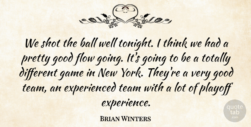 Brian Winters Quote About Ball, Flow, Game, Good, Playoff: We Shot The Ball Well...