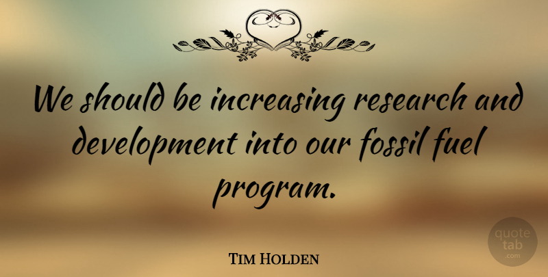 Tim Holden Quote About Research And Development, Fuel, Fossils: We Should Be Increasing Research...