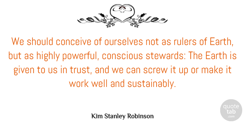 Kim Stanley Robinson Quote About Conceive, Conscious, Earth, Given, Highly: We Should Conceive Of Ourselves...