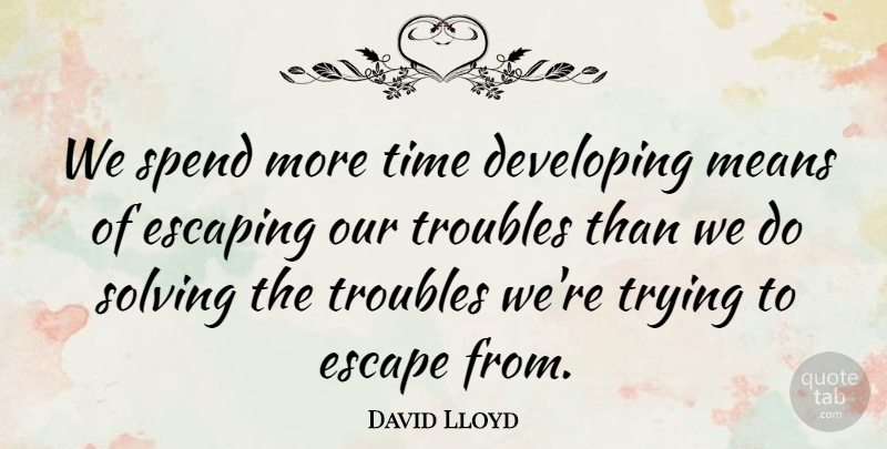 David Lloyd Quote About Developing, Escape, Escaping, Means, Solving: We Spend More Time Developing...