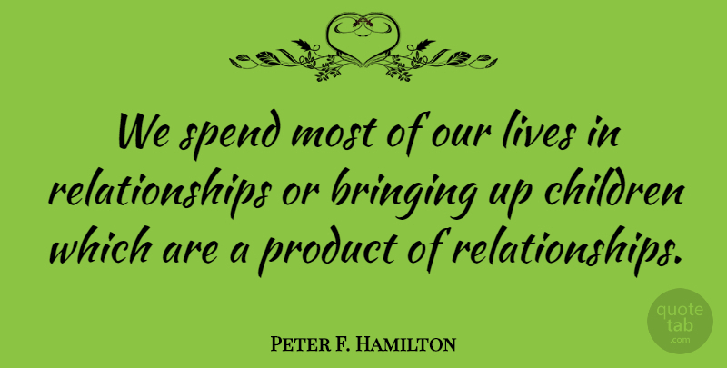 Peter F. Hamilton Quote About Bringing, Children, Lives, Product, Relationships: We Spend Most Of Our...