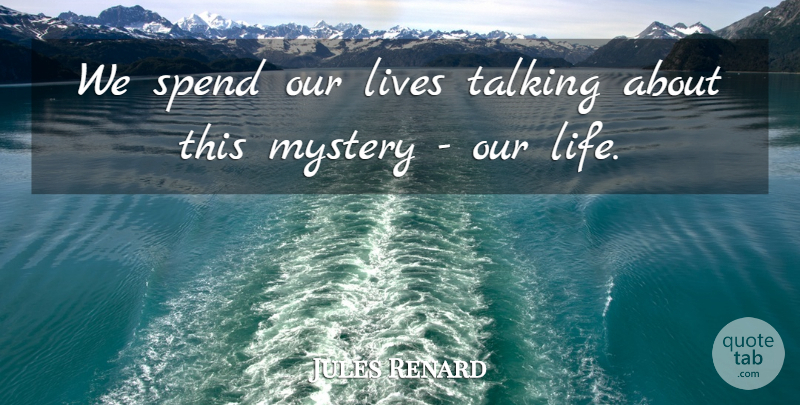 Jules Renard Quote About Talking, Mystery, Existence: We Spend Our Lives Talking...