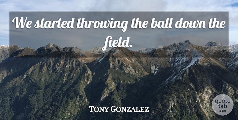 Tony Gonzalez Quote About Ball, Throwing: We Started Throwing The Ball...