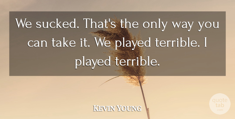 Kevin Young Quote About Played: We Sucked Thats The Only...