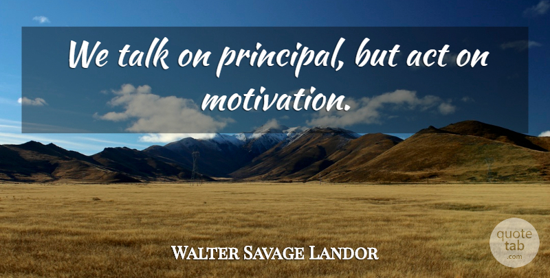 Walter Savage Landor Quote About Motivation, Principal: We Talk On Principal But...