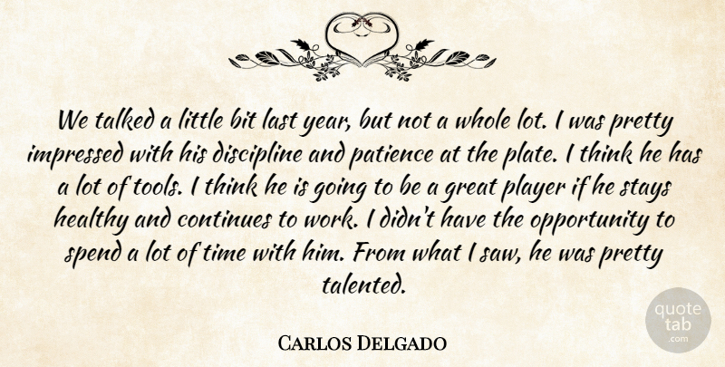 Carlos Delgado Quote About Bit, Continues, Discipline, Great, Healthy: We Talked A Little Bit...