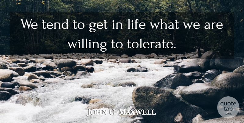 John C. Maxwell Quote About Tolerate, Willing: We Tend To Get In...