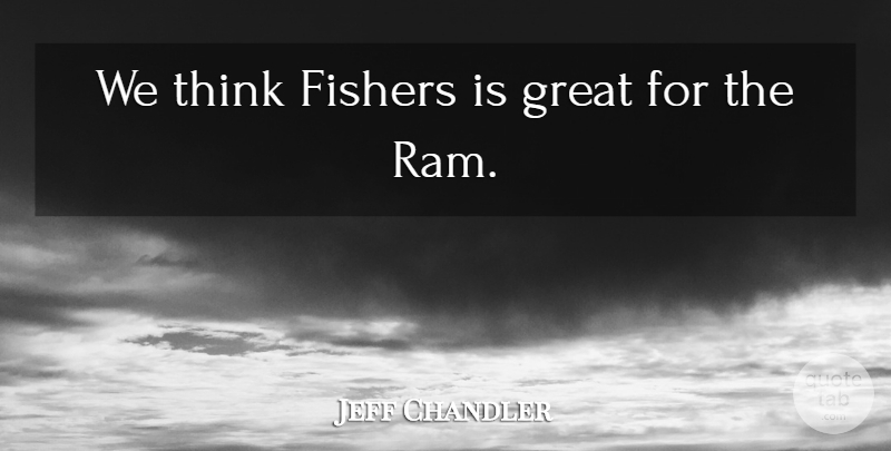 Jeff Chandler Quote About Great: We Think Fishers Is Great...