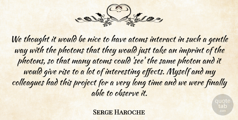 Serge Haroche Quote About Atoms, Colleagues, Finally, Gentle, Interact: We Thought It Would Be...