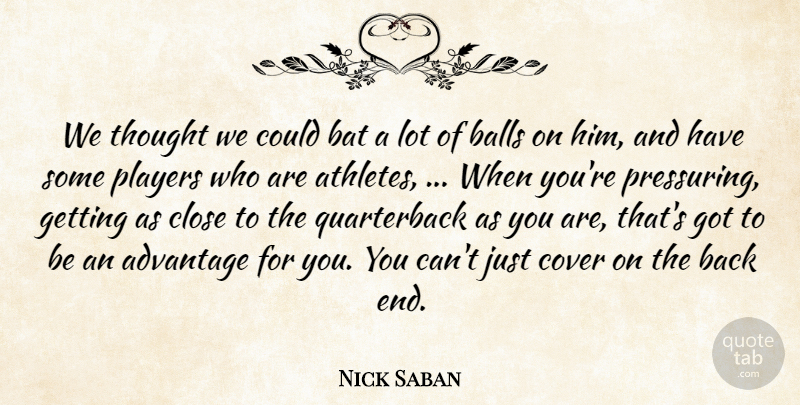 Nick Saban Quote About Advantage, Balls, Bat, Close, Cover: We Thought We Could Bat...