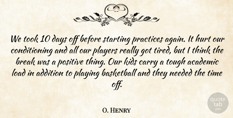 O. Henry Quote About Academic, Addition, Basketball, Break, Carry: We Took 10 Days Off...