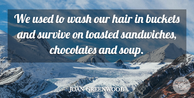 Joan Greenwood Quote About Chocolates, Wash: We Used To Wash Our...