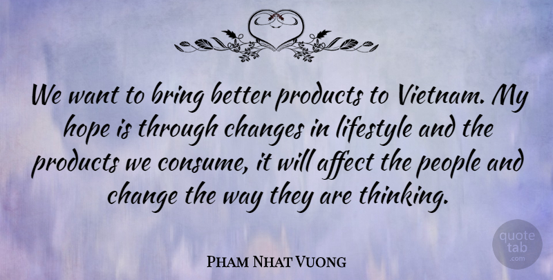 Pham Nhat Vuong Quote About Affect, Bring, Change, Changes, Hope: We Want To Bring Better...