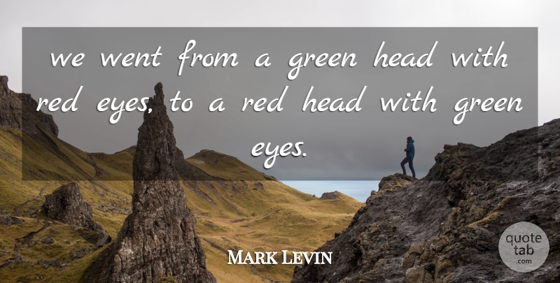 Mark Levin Quote About Green, Head, Red: We Went From A Green...