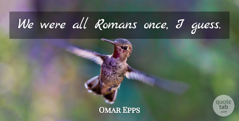 Omar Epps Quote About undefined: We Were All Romans Once...