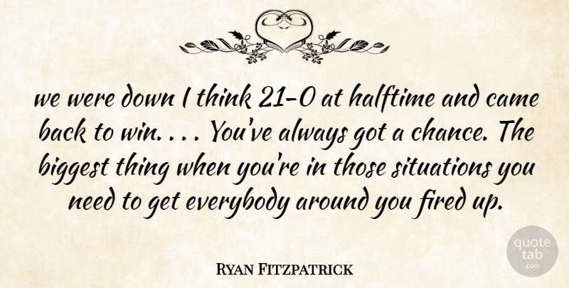 Ryan Fitzpatrick Quote About Biggest, Came, Everybody, Fired, Halftime: We Were Down I Think...