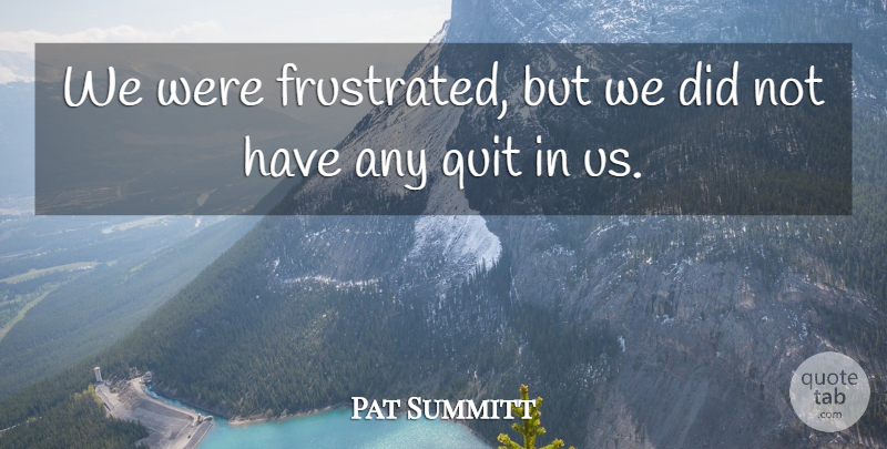 Pat Summitt Quote About Quit: We Were Frustrated But We...