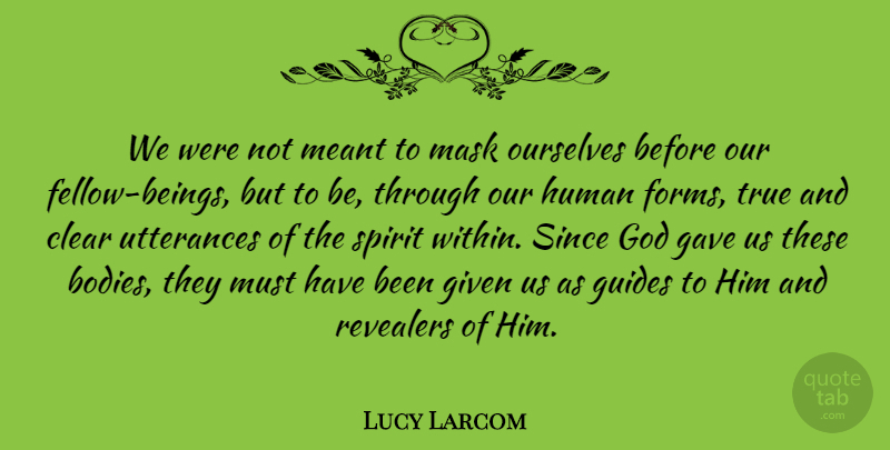 Lucy Larcom Quote About Utterance, Body, Spirit: We Were Not Meant To...