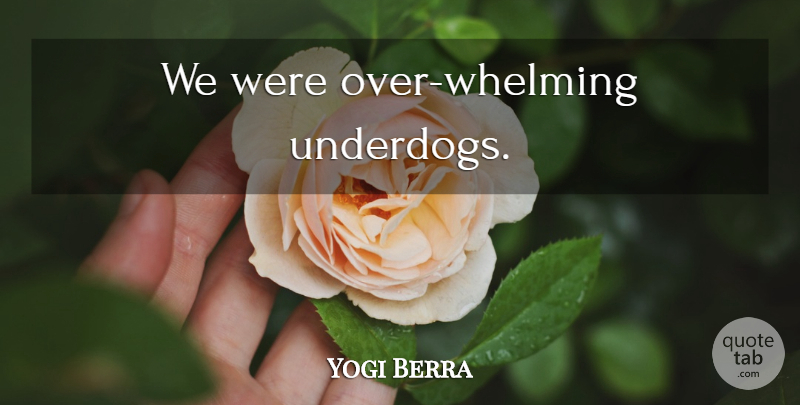 Yogi Berra Quote About Sports, Motivational Sports, Underdog: We Were Over Whelming Underdogs...