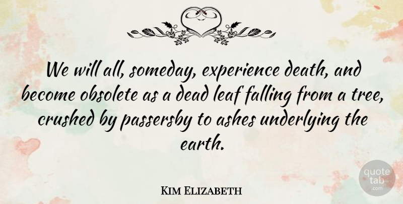Kim Elizabeth Quote About Ashes, Crushed, Dead, Death, Experience: We Will All Someday Experience...