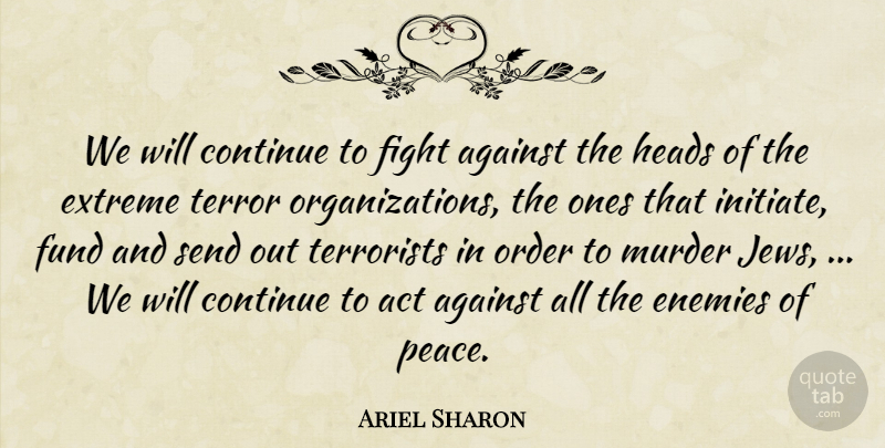 Ariel Sharon Quote About Act, Against, Continue, Enemies, Extreme: We Will Continue To Fight...