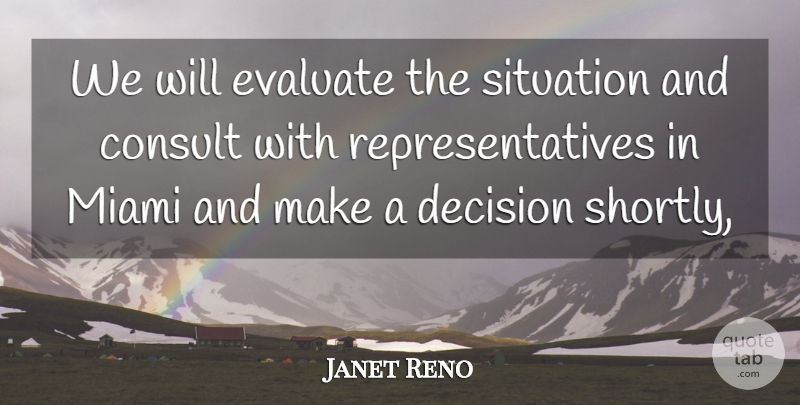 Janet Reno Quote About Consult, Decision, Evaluate, Miami, Situation: We Will Evaluate The Situation...