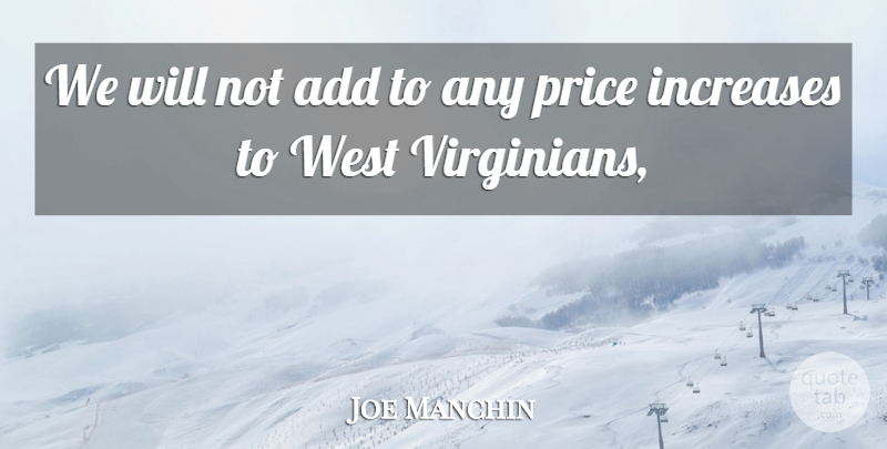 Joe Manchin Quote About Add, Increases, Price, West: We Will Not Add To...