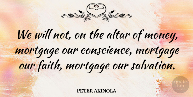 Peter Akinola Quote About Mortgage, Salvation, Altars: We Will Not On The...