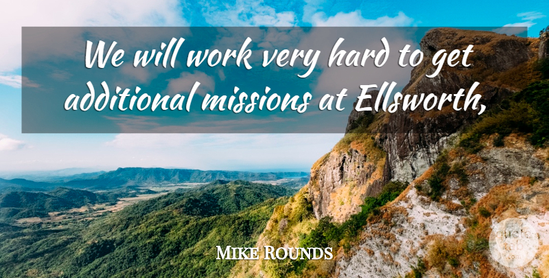 Mike Rounds Quote About Additional, Hard, Missions, Work: We Will Work Very Hard...