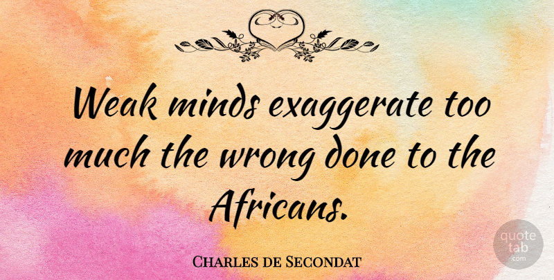 Charles de Secondat Quote About Exaggerate, French Philosopher: Weak Minds Exaggerate Too Much...