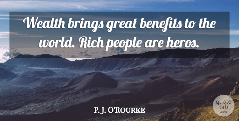 P. J. O'Rourke Quote About Benefits, Brings, Great, People, Rich: Wealth Brings Great Benefits To...