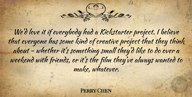 Perry Chen Quote About Believe, Everybody, Love, Project, Weekend: Wed Love It If Everybody...