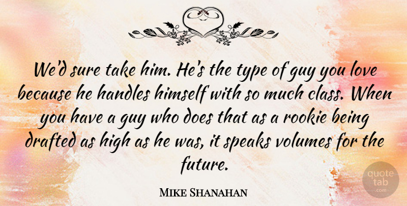 Mike Shanahan Quote About Drafted, Guy, High, Himself, Love: Wed Sure Take Him Hes...