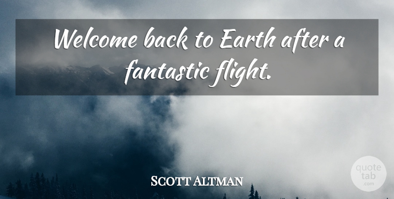 Scott Altman Quote About Earth, Fantastic, Welcome: Welcome Back To Earth After...